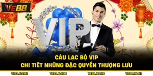 Câu Lạc Bộ Vip - Chi Tiết Những Đặc Quyền Thượng Lưu