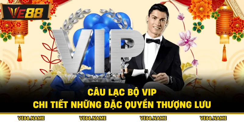 Câu Lạc Bộ Vip - Chi Tiết Những Đặc Quyền Thượng Lưu