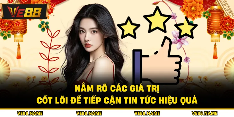Nắm rõ các giá trị cốt lõi để tiếp cận tin tức hiệu quả