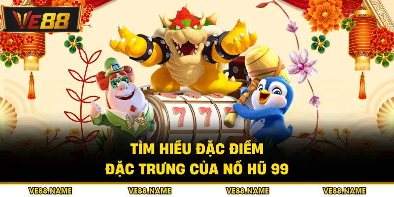 Nổ Hũ 99 - Chi Tiết Bí Quyết Săn Thưởng Jackpot 2026 1 Tìm hiểu đặc điểm đặc trưng của nổ hũ 99