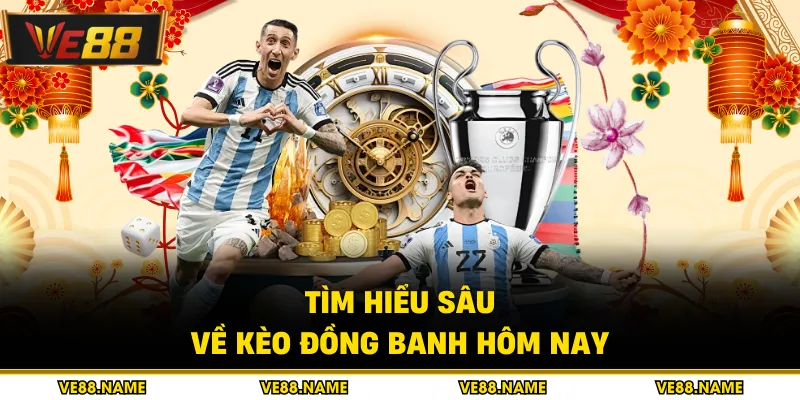 Tìm hiểu sâu về kèo đồng banh hôm nay